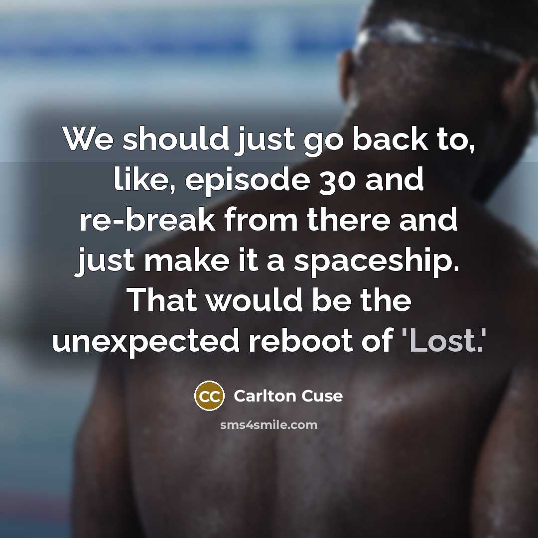 “We should just go back to, like, episode 30 and re-break from there and just make it a spaceship. That would be the unexpected reboot of 'Lost.'” quote by Carlton Cuse