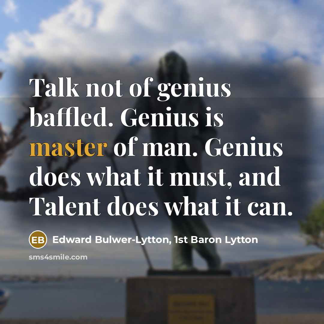 “Talk not of genius baffled. Genius is master of man. Genius does what it must, and Talent does what it can.” quote by Edward Bulwer-Lytton, 1st Baron Lytton