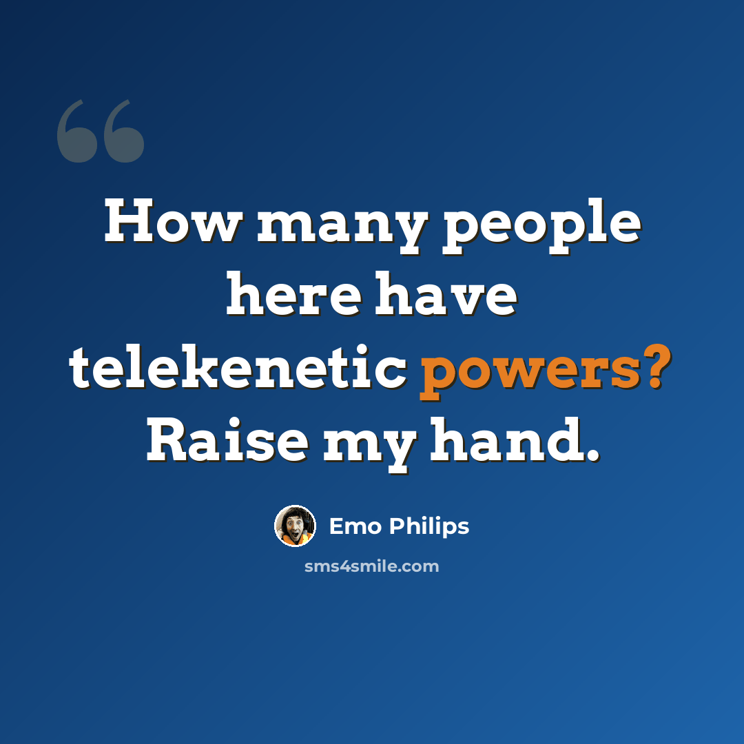 “How many people here have telekenetic powers? Raise my hand.” quote by Emo Philips