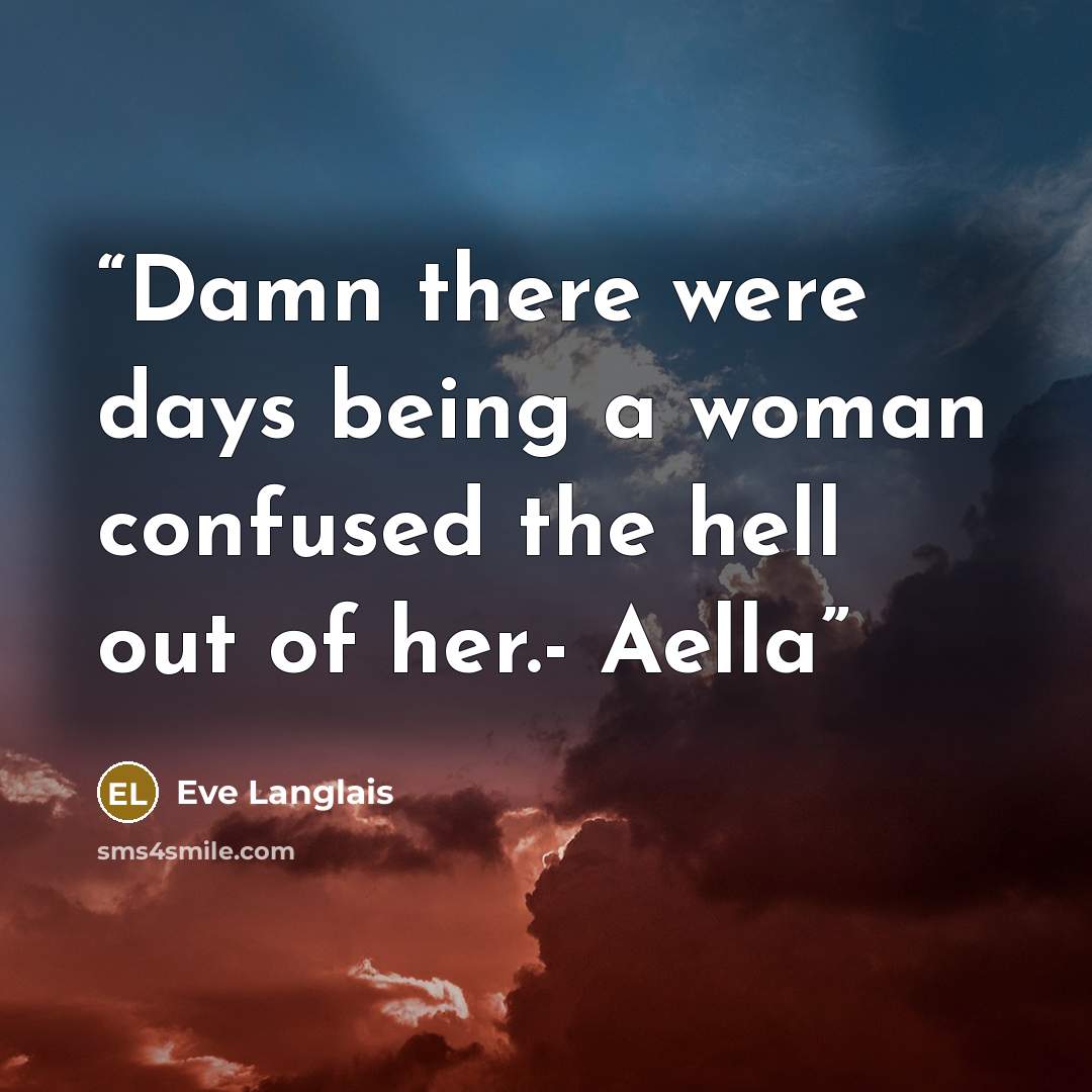 “Damn there were days being a woman confused the hell out of her.- Aella” quote by Eve Langlais