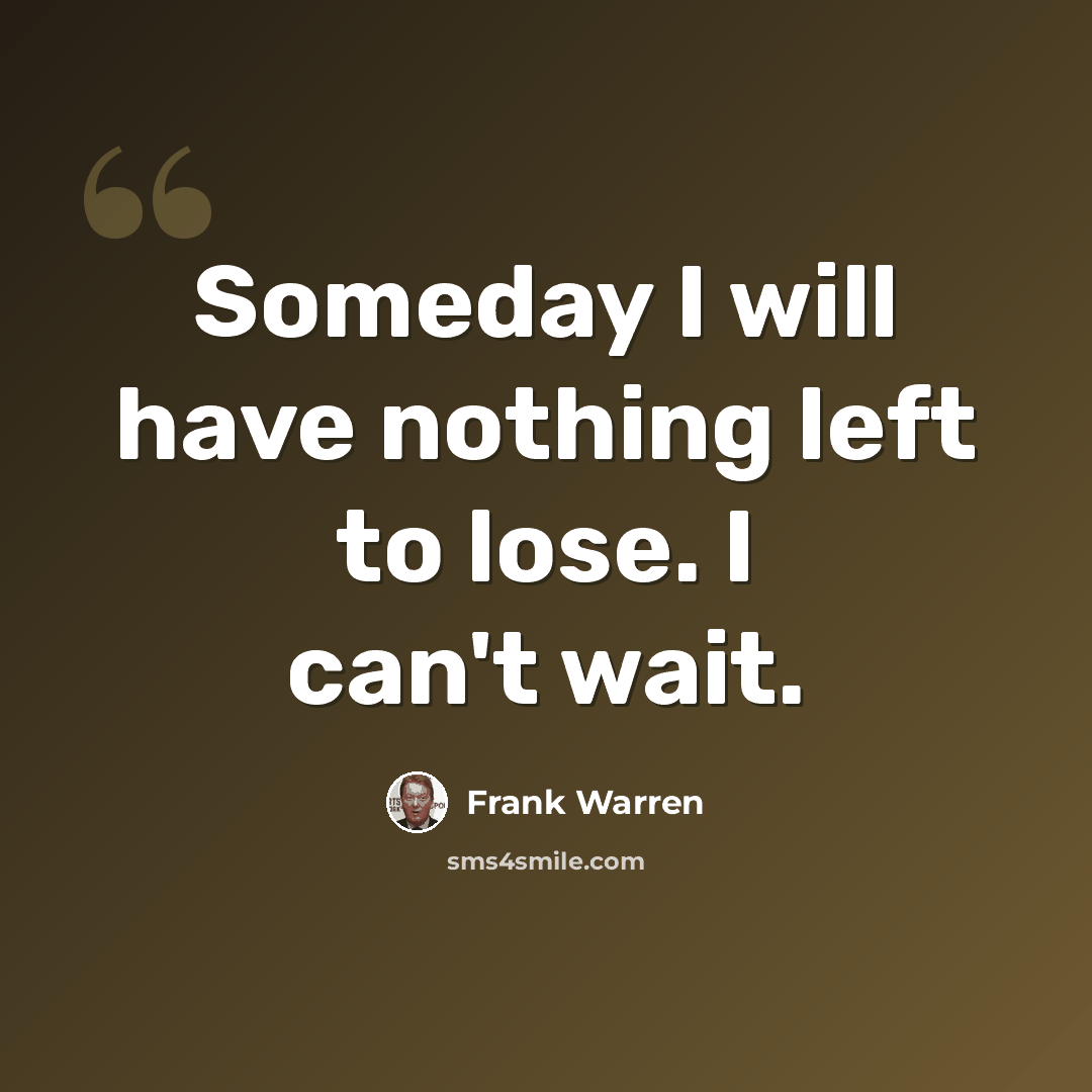 “Someday I will have nothing left to lose. I can't wait.” quote by Frank Warren