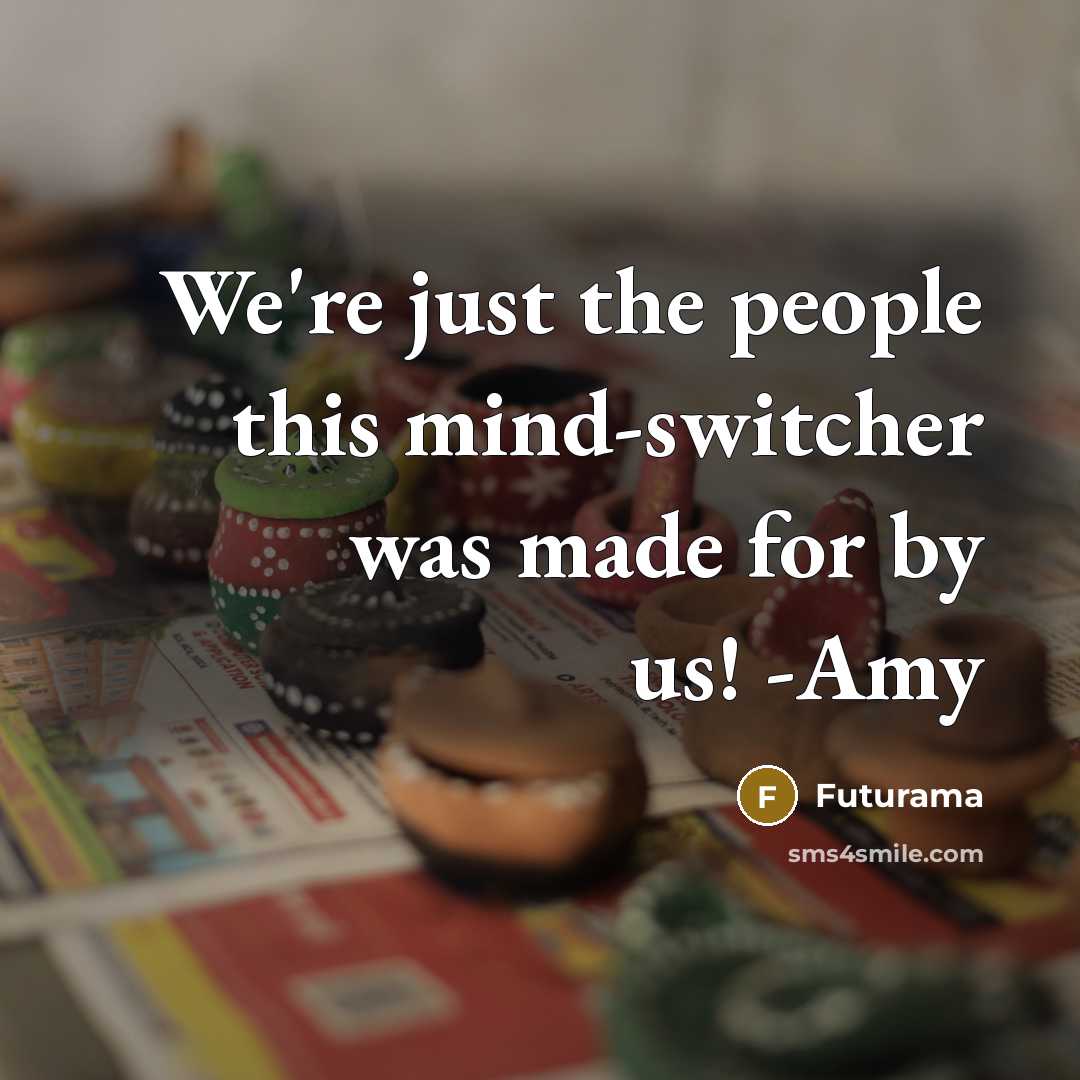 “We're just the people this mind-switcher was made for by us! -Amy” quote by Futurama