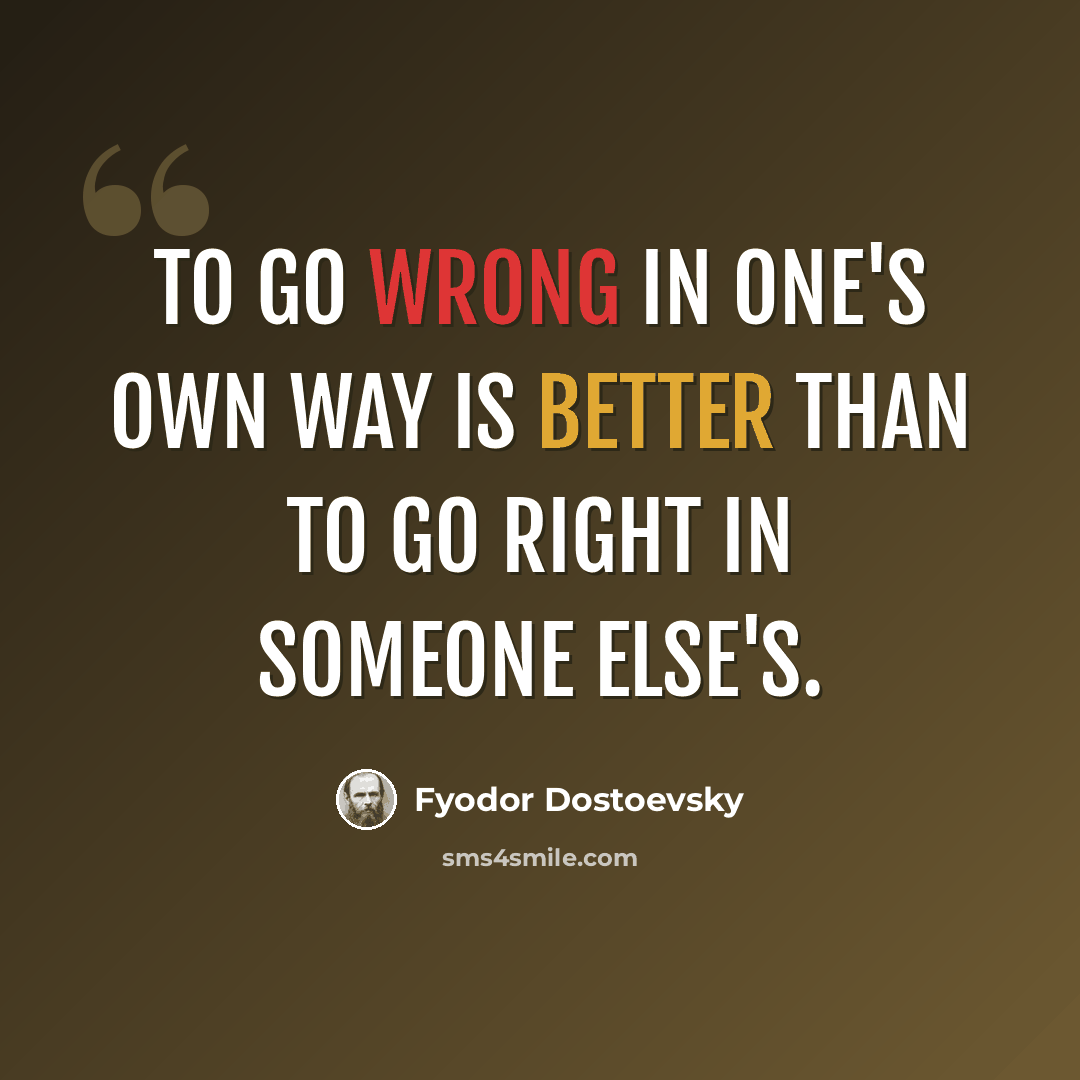 “To go wrong in one's own way is better than to go right in someone else's.” quote by Fyodor Dostoevsky