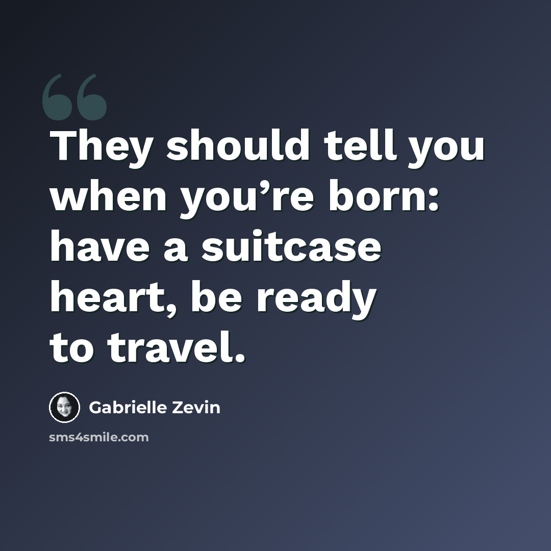 “They should tell you when you’re born: have a suitcase heart, be ready to travel.” quote by Gabrielle Zevin
