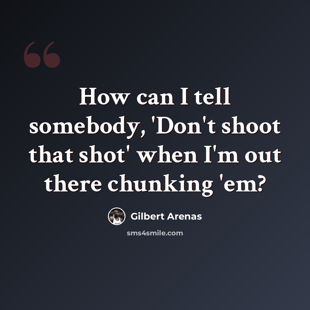 “How can I tell somebody, 'Don't shoot that shot' when I'm out there chunking 'em?” quote by Gilbert Arenas