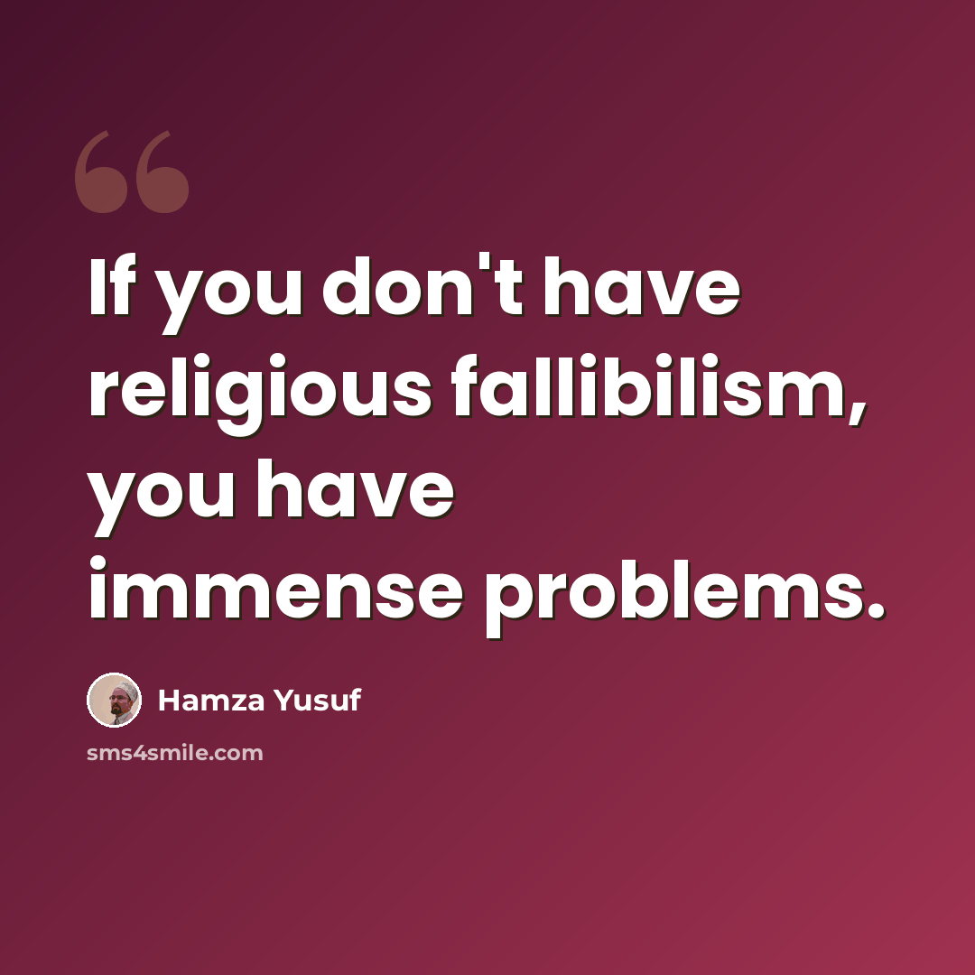 “If you don't have religious fallibilism, you have immense problems.” quote by Hamza Yusuf