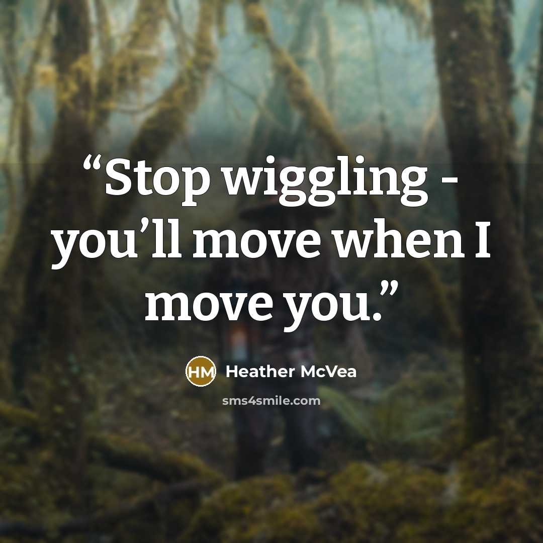 “Stop wiggling - you’ll move when I move you.” quote by Heather McVea
