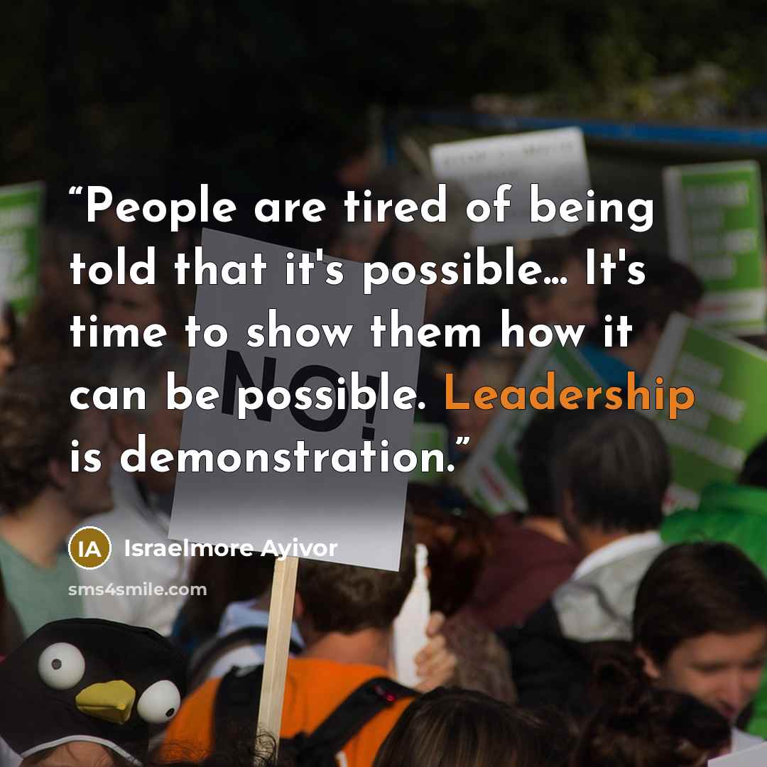 “People are tired of being told that it's possible... It's time to show them how it can be possible. Leadership is demonstration.” quote by Israelmore Ayivor