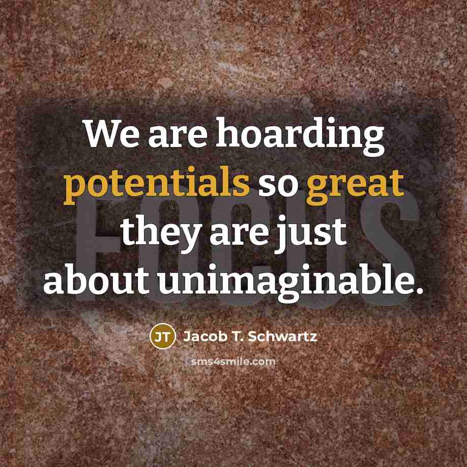 “We are hoarding potentials so great they are just about unimaginable.” quote by Jacob T. Schwartz
