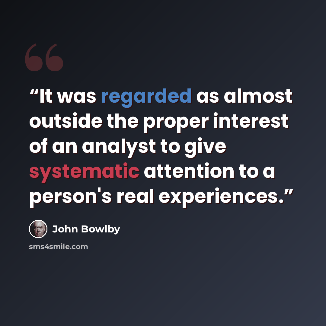 “It was regarded as almost outside the proper interest of an analyst to give systematic attention to a person's real experiences.” quote by John Bowlby