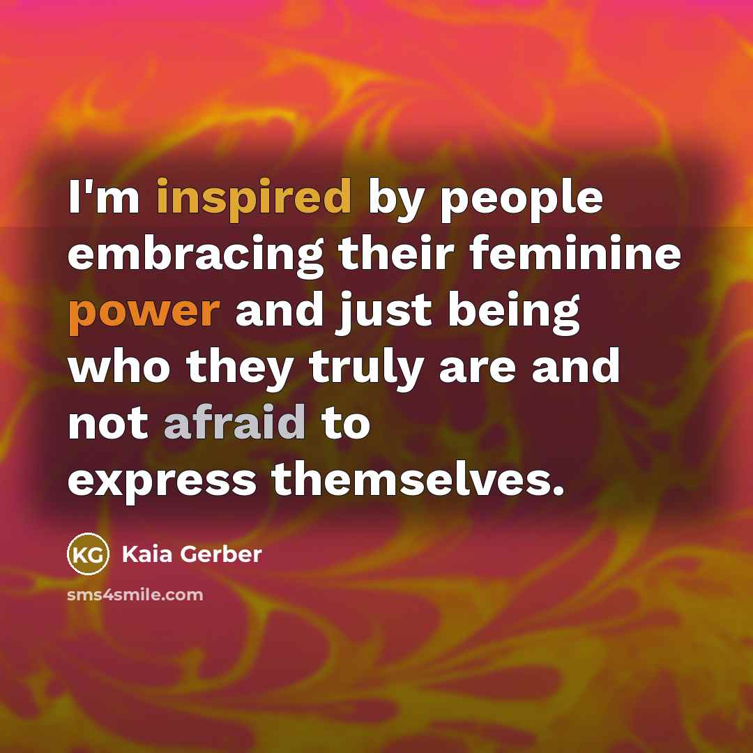 “I'm inspired by people embracing their feminine power and just being who they truly are and not afraid to express themselves.” quote by Kaia Gerber