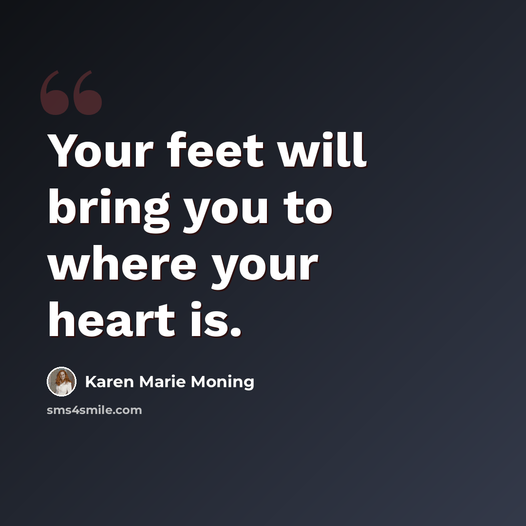 “Your feet will bring you to where your heart is.” quote by Karen Marie Moning