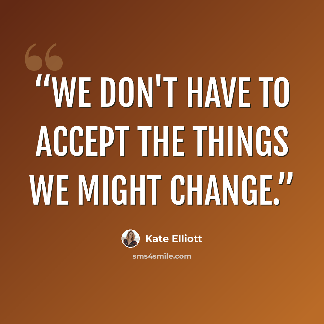 “We don't have to accept the things we might change.” quote by Kate Elliott