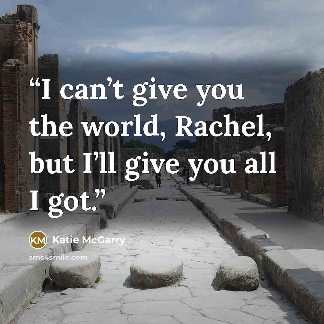 “I can’t give you the world, Rachel, but I’ll give you all I got.” quote by Katie McGarry