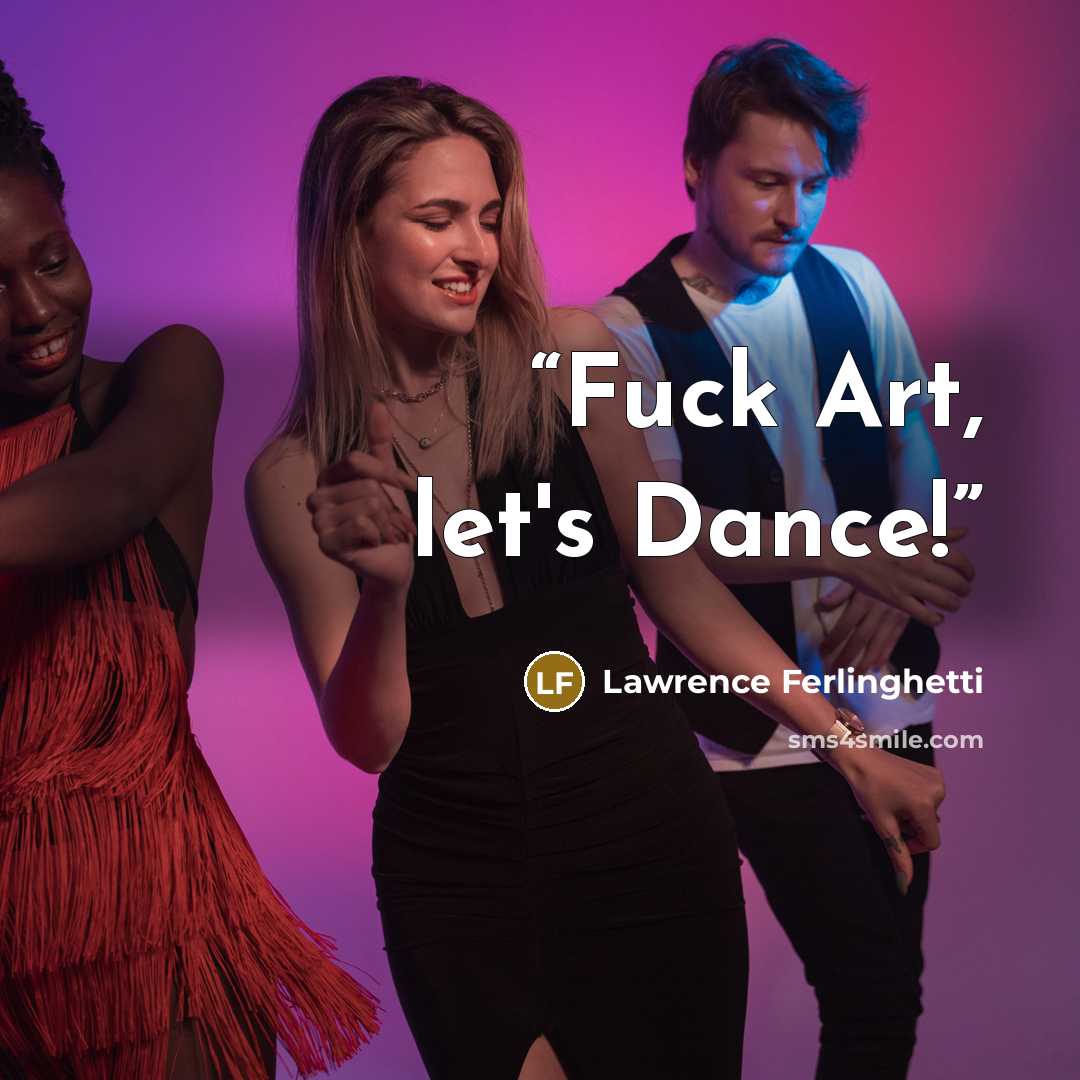 “Fuck Art, let's Dance!” quote by Lawrence Ferlinghetti