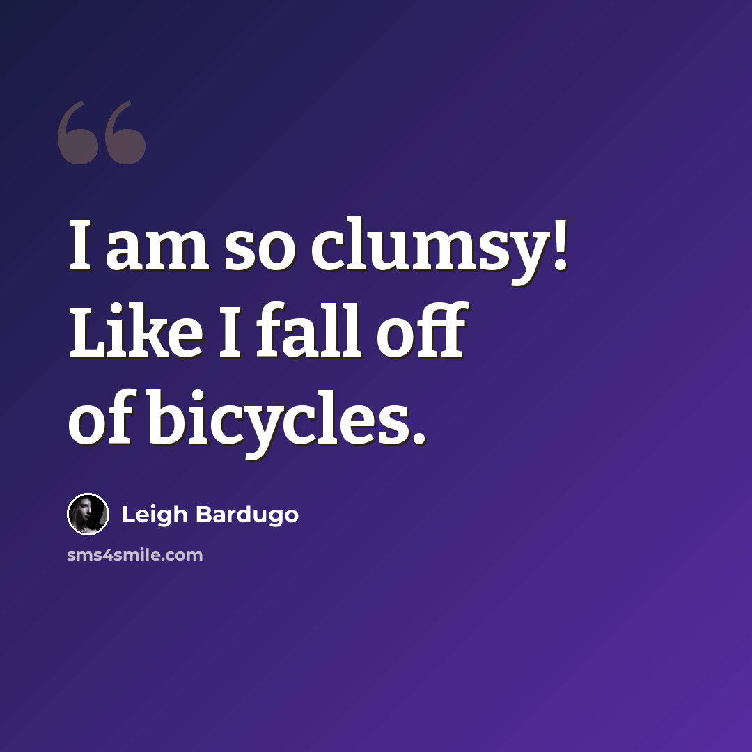 “I am so clumsy! Like I fall off of bicycles.” quote by Leigh Bardugo