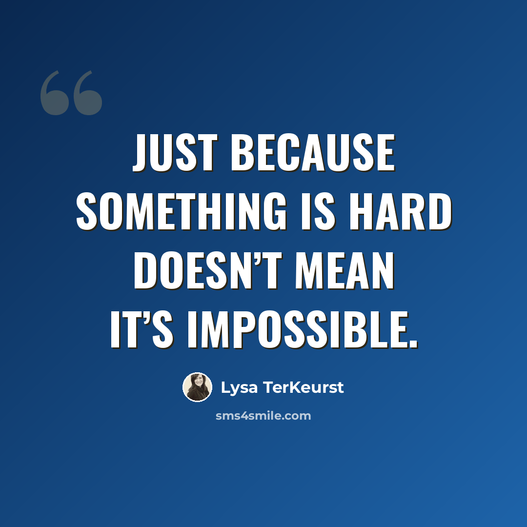 “Just because something is hard doesn’t mean it’s impossible.” quote by Lysa TerKeurst