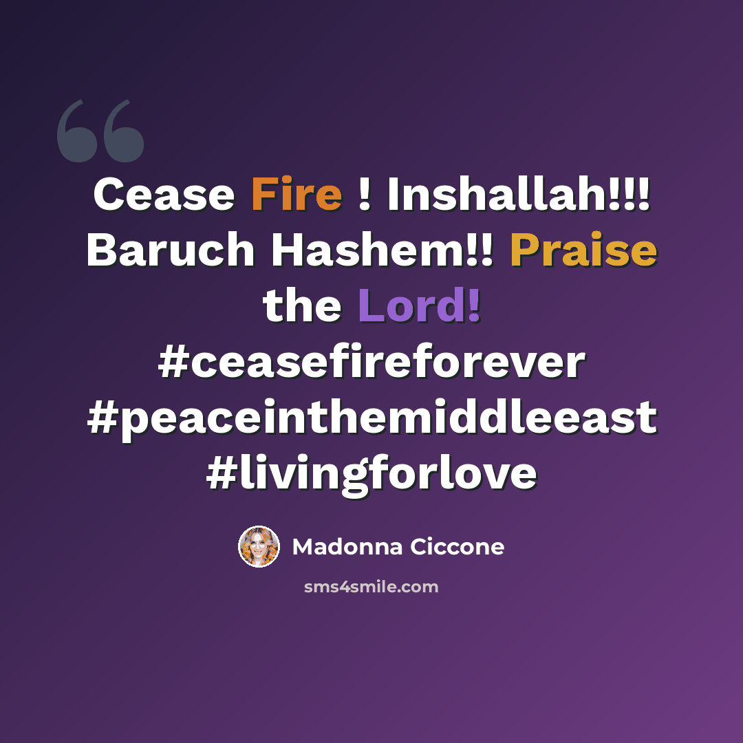 “Cease Fire ! Inshallah!!! Baruch Hashem!! Praise the Lord! #ceasefireforever #peaceinthemiddleeast #livingforlove” quote by Madonna Ciccone