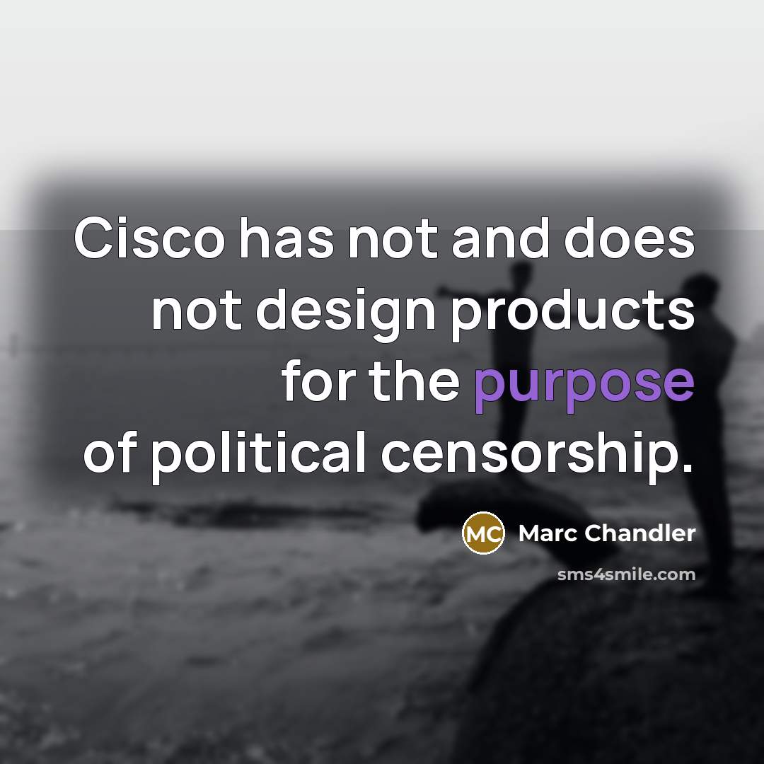 “Cisco has not and does not design products for the purpose of political censorship.” quote by Marc Chandler