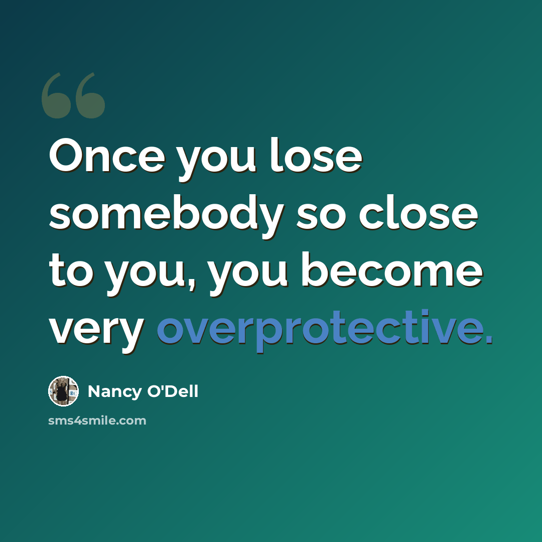 “Once you lose somebody so close to you, you become very overprotective.” quote by Nancy O'Dell