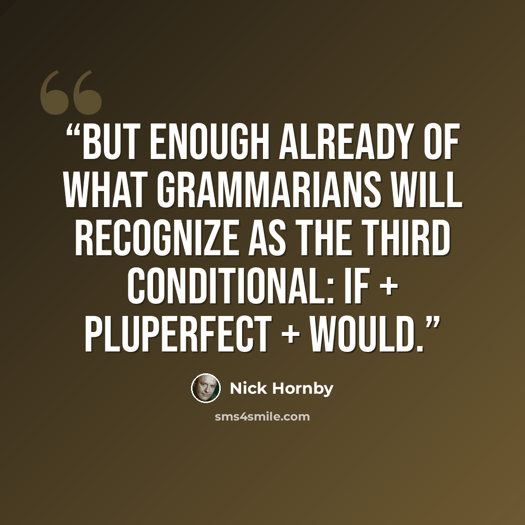 “But enough already of what grammarians will recognize as the third conditional: if + pluperfect + would.” quote by Nick Hornby