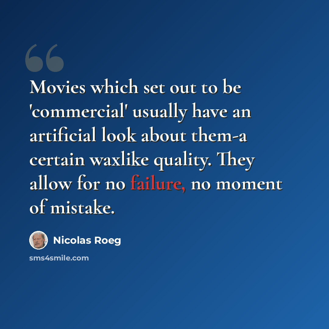 “Movies which set out to be 'commercial' usually have an artificial look about them-a certain waxlike quality. They allow for no failure, no moment of mistake.” quote by Nicolas Roeg