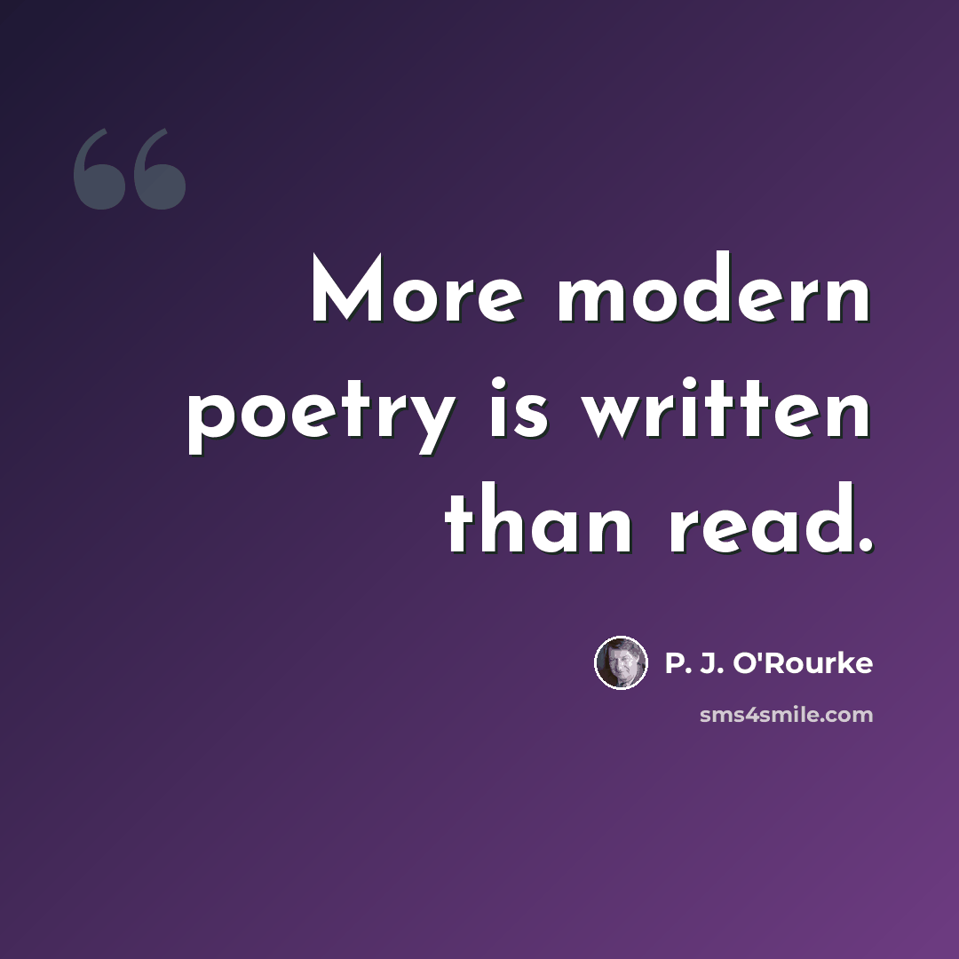 “More modern poetry is written than read.” quote by P. J. O'Rourke