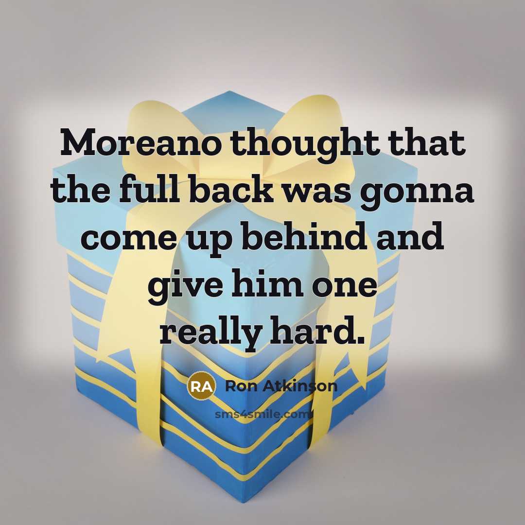 “Moreano thought that the full back was gonna come up behind and give him one really hard.” quote by Ron Atkinson