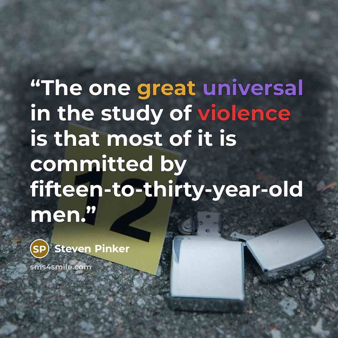 “The one great universal in the study of violence is that most of it is committed by fifteen-to-thirty-year-old men.” quote by Steven Pinker