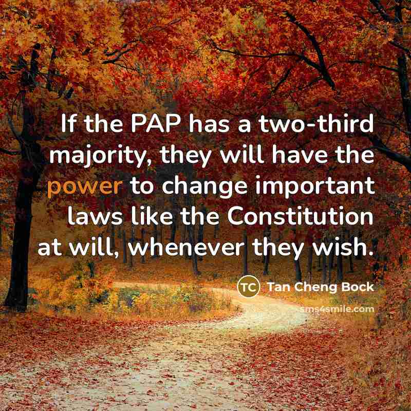 “If the PAP has a two-third majority, they will have the power to change important laws like the Constitution at will, whenever they wish.” quote by Tan Cheng Bock