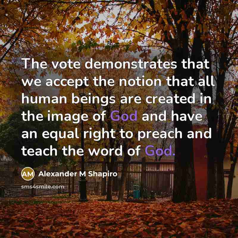 “The vote demonstrates that we accept the notion that all human beings are created in the image of God and have an equal right to preach and teach the word of God.” quote by Alexander M Shapiro