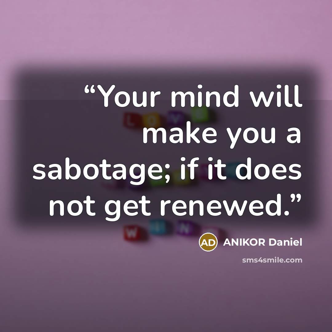 “Your mind will make you a sabotage; if it does not get renewed.” quote by ANIKOR Daniel