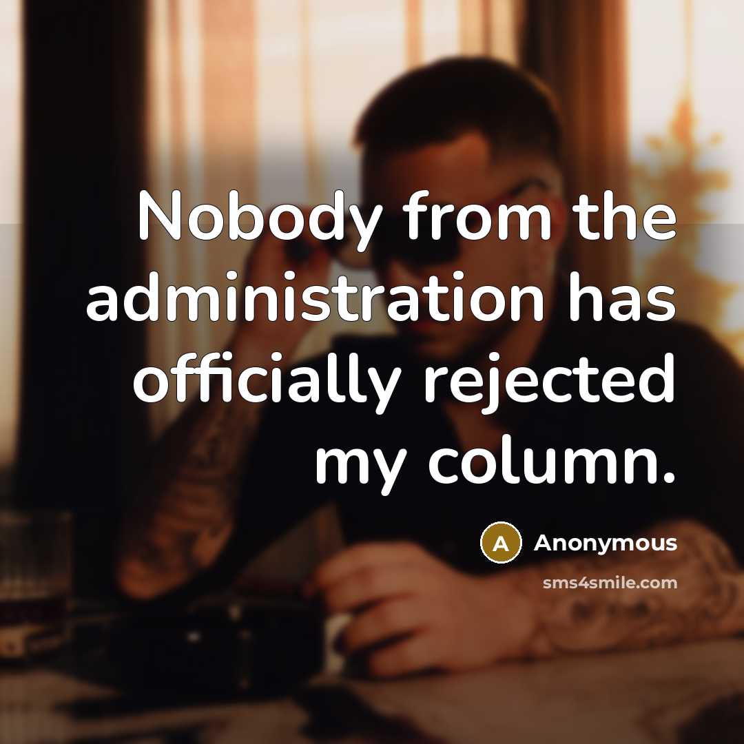 “Nobody from the administration has officially rejected my column.” quote by Anonymous