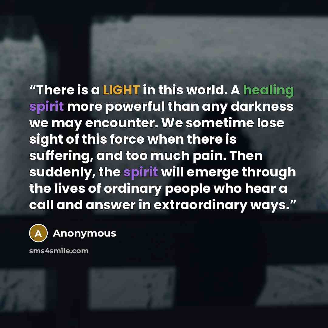 “There is a LIGHT in this world. A healing spirit more powerful than any darkness we may encounter. We sometime lose sight of this force when there is suffering, and too much pain. Then suddenly, the spirit will emerge through the lives of ordinary people who hear a call and answer in extraordinary…” quote by Anonymous