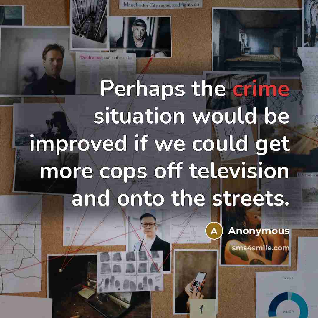 “Perhaps the crime situation would be improved if we could get more cops off television and onto the streets.” quote by Anonymous