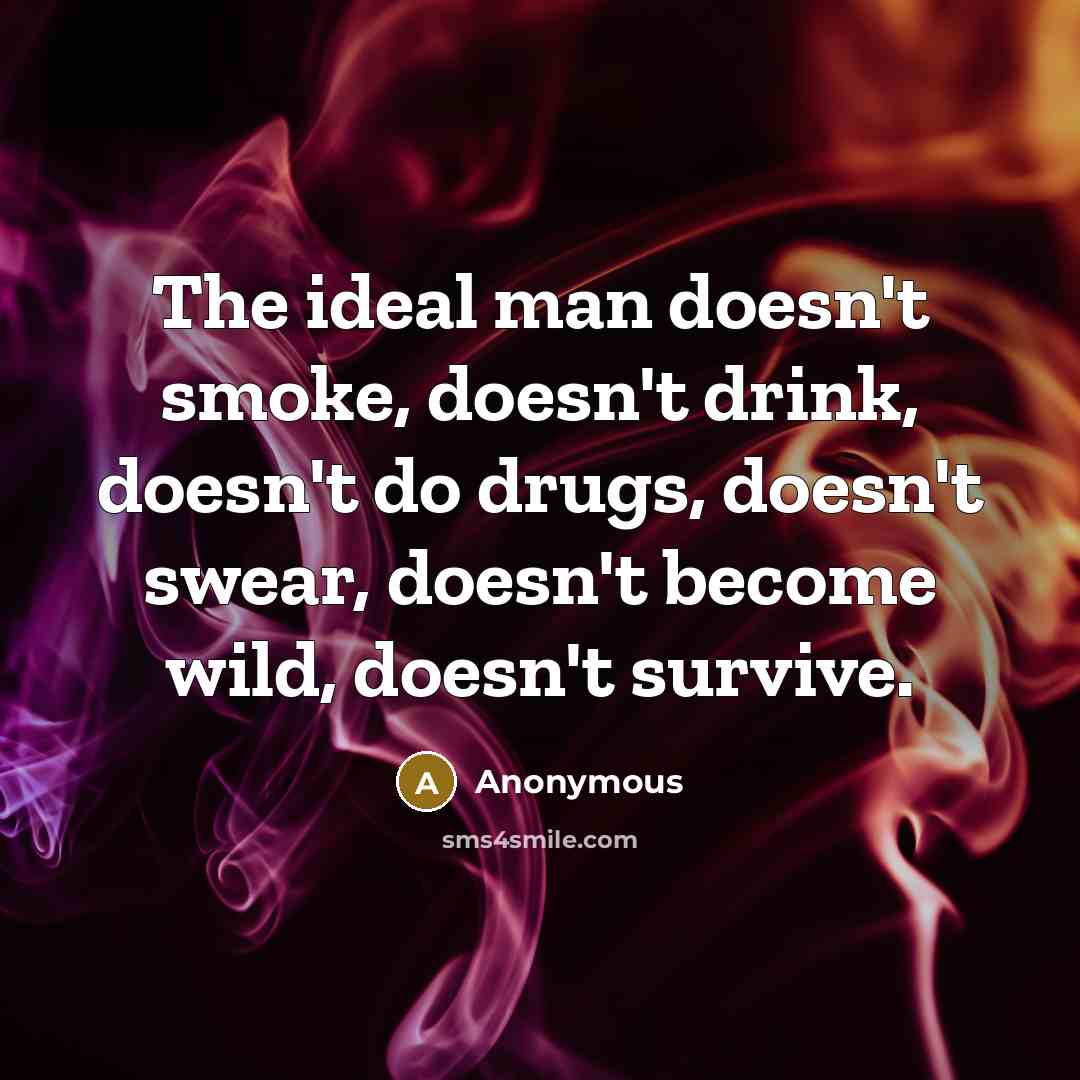 “The ideal man doesn't smoke, doesn't drink, doesn't do drugs, doesn't swear, doesn't become wild, doesn't survive.” quote by Anonymous