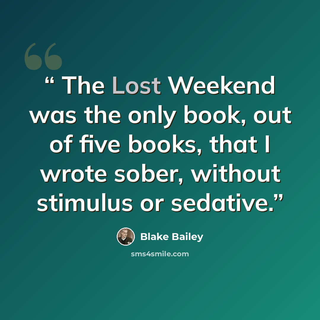 “The Lost Weekend was the only book, out of five books, that I wrote sober, without stimulus or sedative.” quote by Blake Bailey