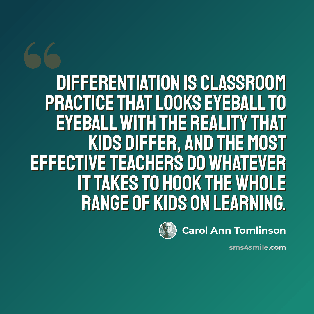 “Differentiation is classroom practice that looks eyeball to eyeball with the reality that kids differ, and the most effective teachers do whatever it takes to hook the whole range of kids on learning.” quote by Carol Ann Tomlinson
