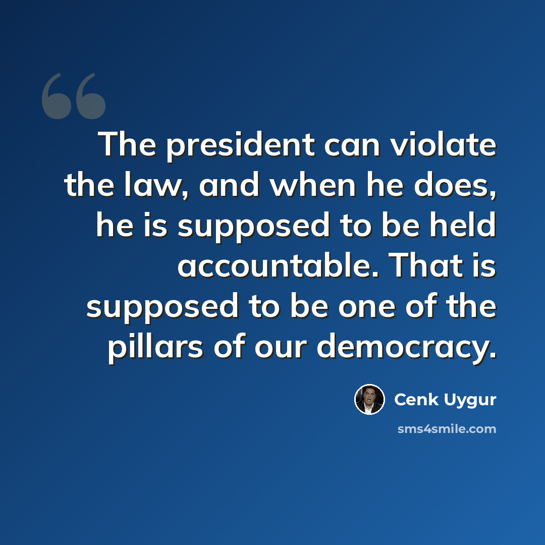 “The president can violate the law, and when he does, he is supposed to be held accountable. That is supposed to be one of the pillars of our democracy.” quote by Cenk Uygur