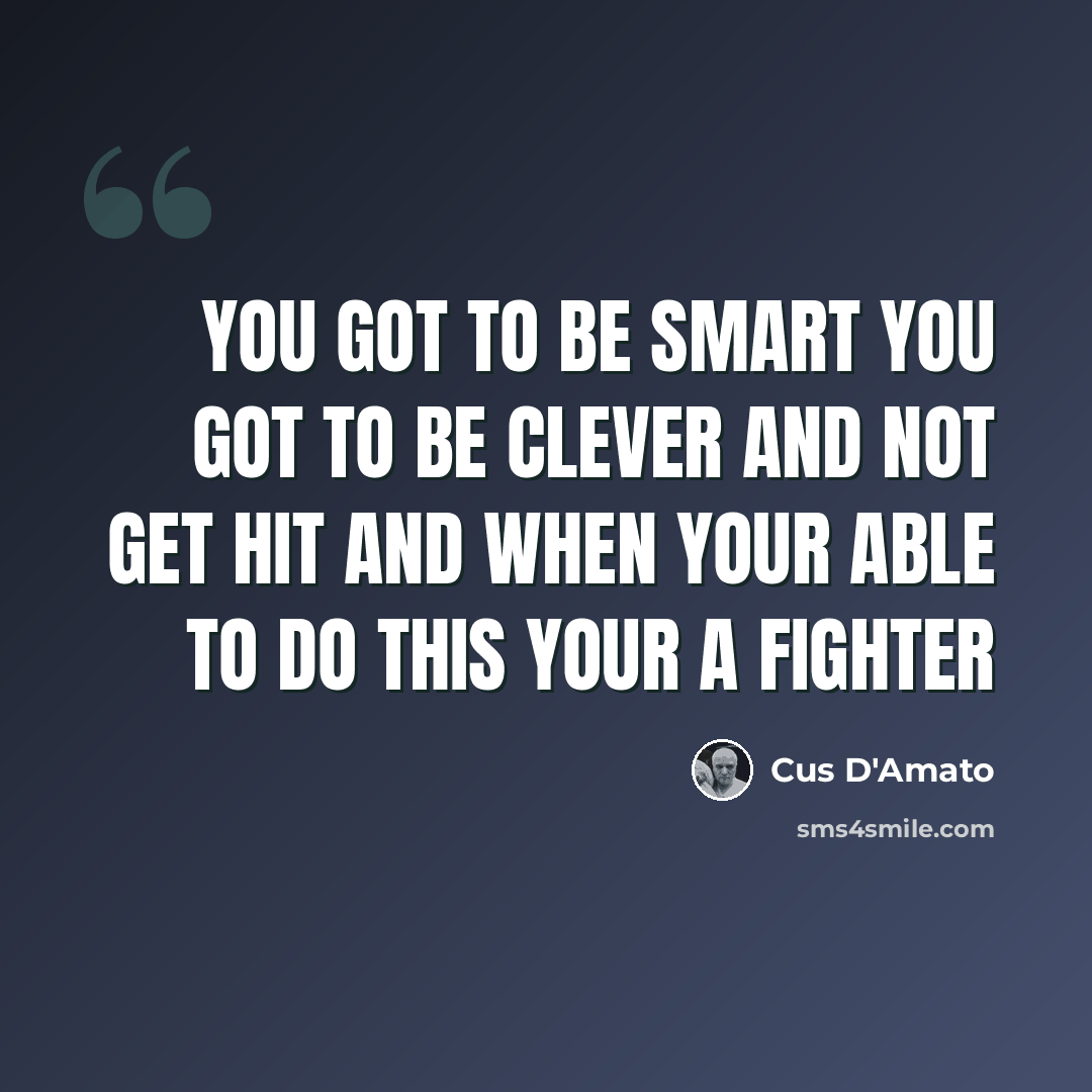 “You got to be smart you got to be clever and not get hit and when your able to do this your a fighter” quote by Cus D'Amato
