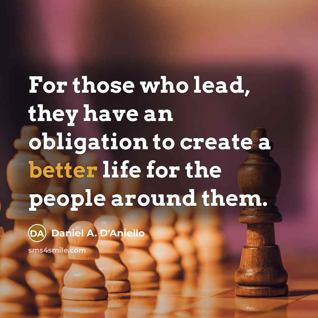 “For those who lead, they have an obligation to create a better life for the people around them.” quote by Daniel A. D'Aniello