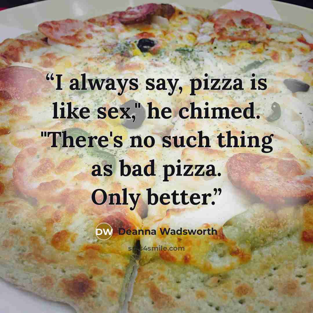 “I always say, pizza is like sex," he chimed. "There's no such thing as bad pizza. Only better.” quote by Deanna Wadsworth