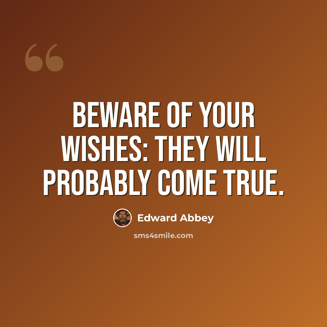 “Beware of your wishes: They will probably come true.” quote by Edward Abbey