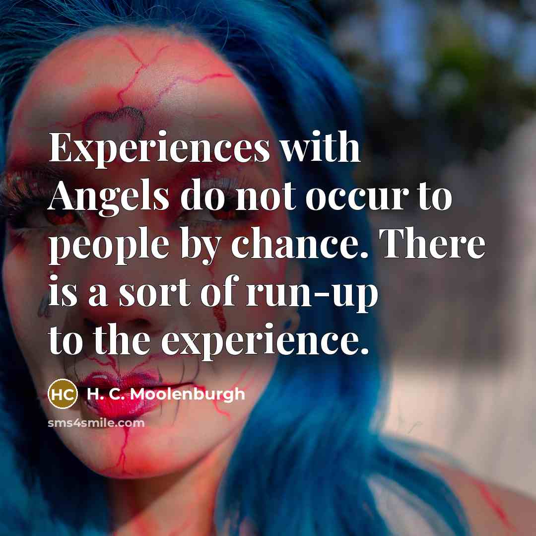 “Experiences with Angels do not occur to people by chance. There is a sort of run-up to the experience.” quote by H. C. Moolenburgh