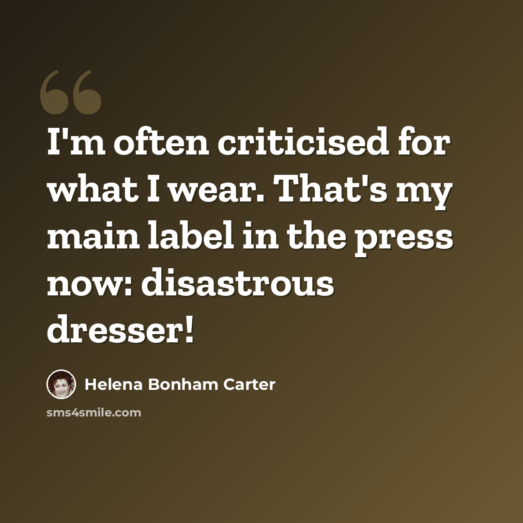 “I'm often criticised for what I wear. That's my main label in the press now: disastrous dresser!” quote by Helena Bonham Carter