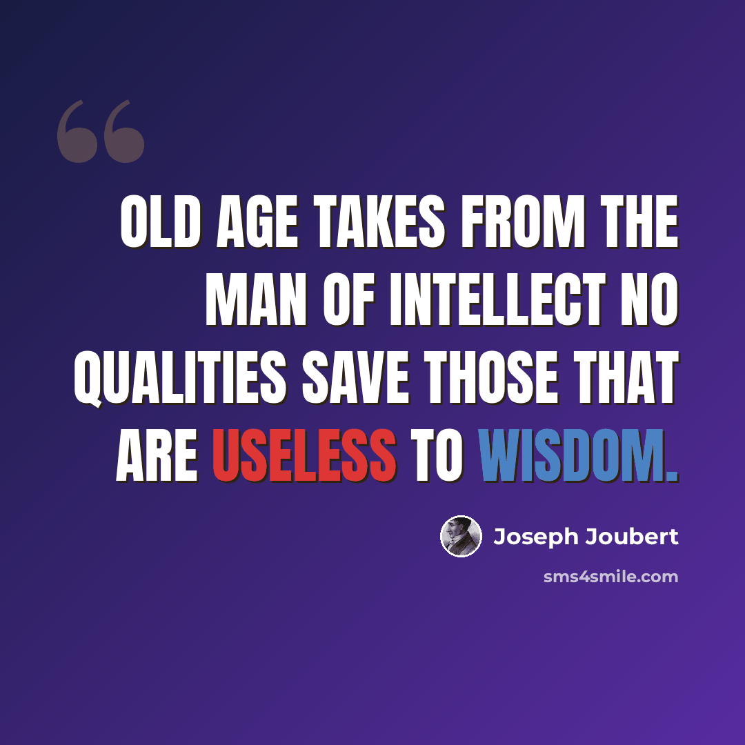 “Old age takes from the man of intellect no qualities save those that are useless to wisdom.” quote by Joseph Joubert