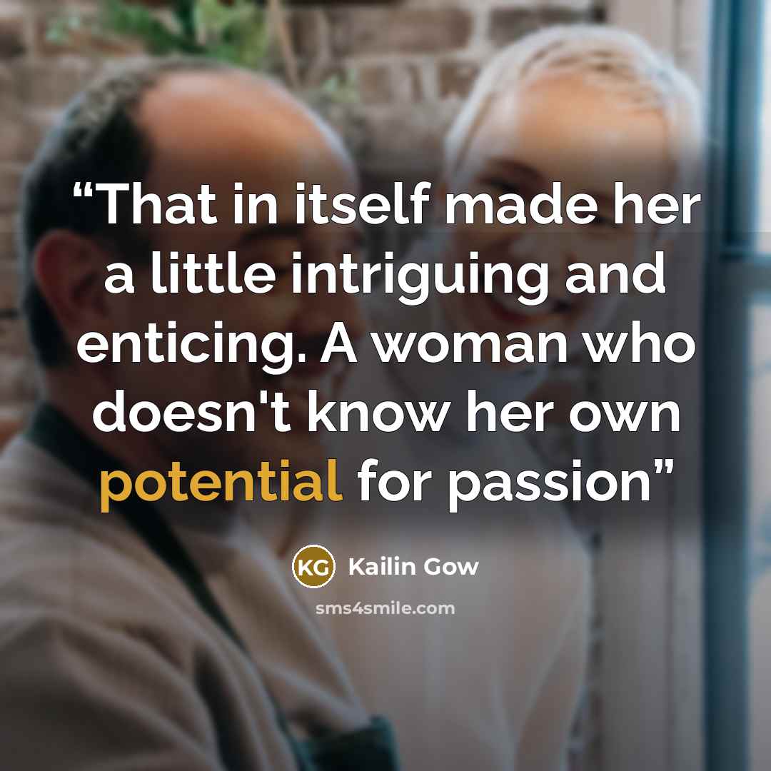 “That in itself made her a little intriguing and enticing. A woman who doesn't know her own potential for passion” quote by Kailin Gow