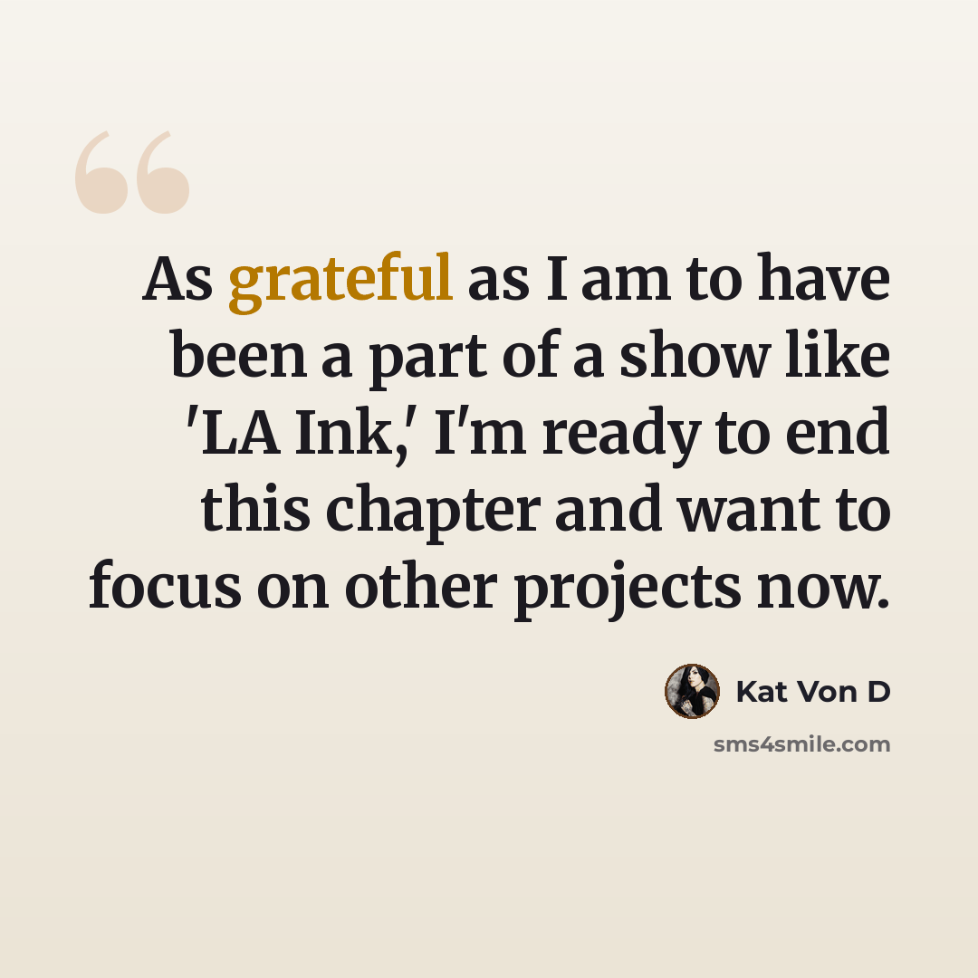 “As grateful as I am to have been a part of a show like 'LA Ink,' I'm ready to end this chapter and want to focus on other projects now.” quote by Kat Von D