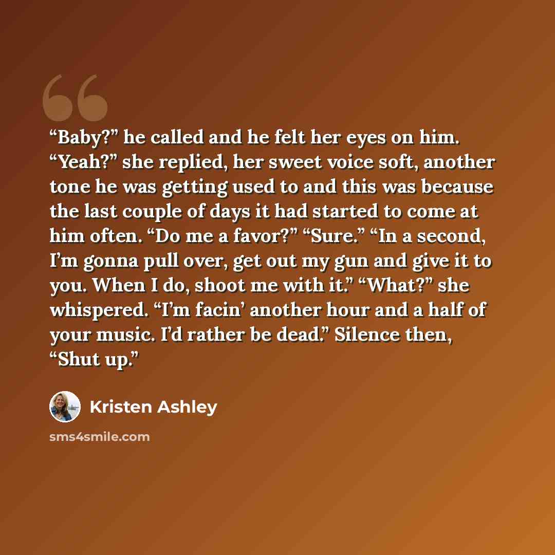 “Baby?” he called and he felt her eyes on him. “Yeah?” she replied, her sweet voice soft, another tone he was getting used to and this was because the last couple of days it had started to come at him often. “Do me a favor?” “Sure.” “In a second, I’m gonna pull over, get out my gun and give it to…” quote by Kristen Ashley