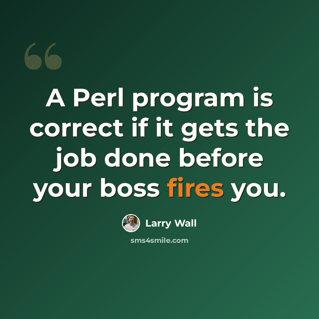 “A Perl program is correct if it gets the job done before your boss fires you.” quote by Larry Wall